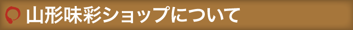 山形味彩ショップについて